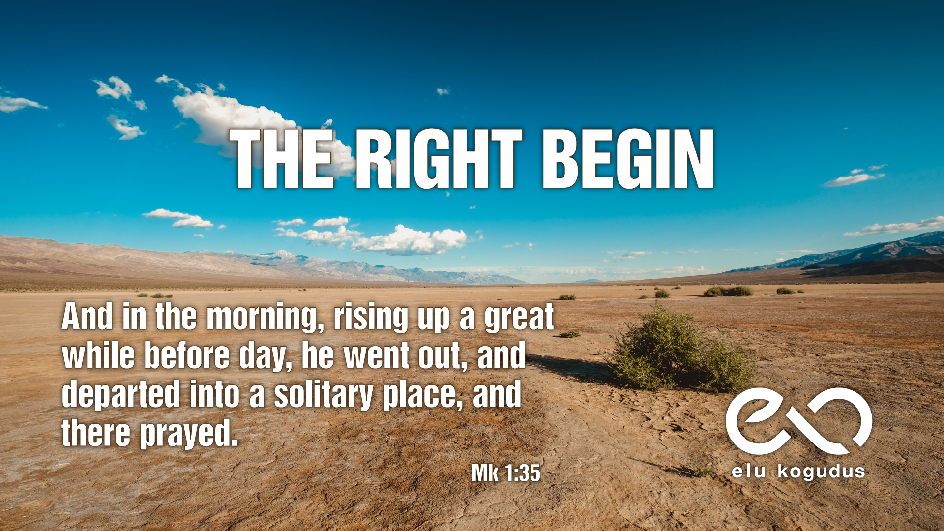 And in the morning, rising up a great while before day, he went out, and departed into a solitary place, and there prayed. Mk 1:35